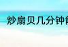 炒扇贝几分钟能熟 炒扇贝多久能熟