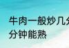 牛肉一般炒几分钟能熟 牛肉具体炒几分钟能熟