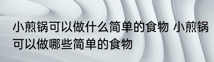 小煎锅可以做什么简单的食物 小煎锅可以做哪些简单的食物