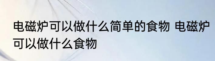 电磁炉可以做什么简单的食物 电磁炉可以做什么食物