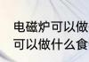 电磁炉可以做什么简单的食物 电磁炉可以做什么食物