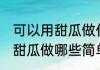可以用甜瓜做什么简单的食物 可以用甜瓜做哪些简单的食物
