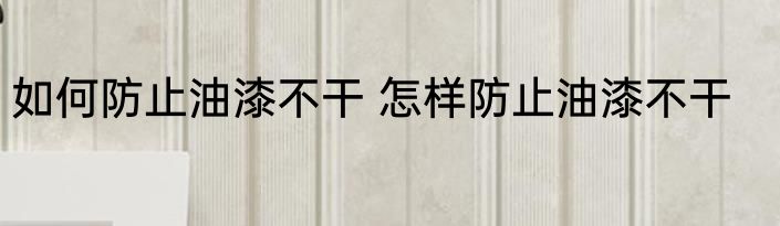 如何防止油漆不干 怎样防止油漆不干