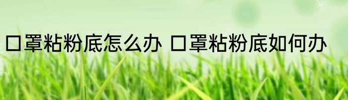 口罩粘粉底怎么办 口罩粘粉底如何办