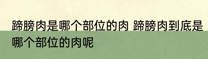 蹄膀肉是哪个部位的肉 蹄膀肉到底是哪个部位的肉呢