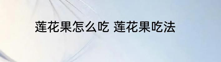 莲花果怎么吃 莲花果吃法