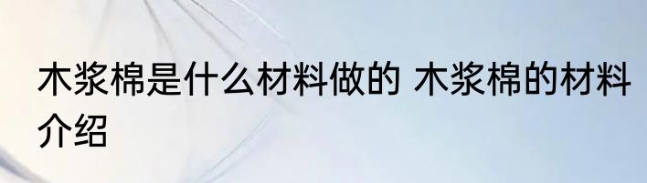 木浆棉是什么材料做的 木浆棉的材料介绍