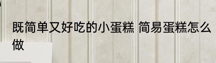 既简单又好吃的小蛋糕 简易蛋糕怎么做