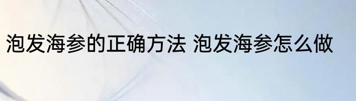泡发海参的正确方法 泡发海参怎么做