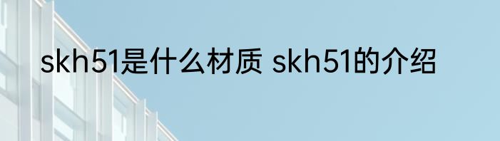 skh51是什么材质 skh51的介绍