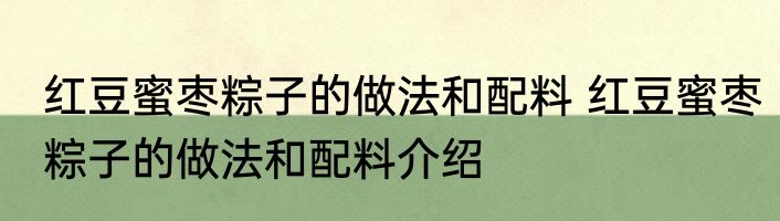 红豆蜜枣粽子的做法和配料 红豆蜜枣粽子的做法和配料介绍