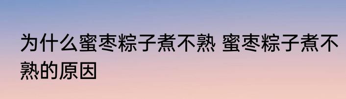 为什么蜜枣粽子煮不熟 蜜枣粽子煮不熟的原因