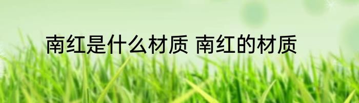 南红是什么材质 南红的材质