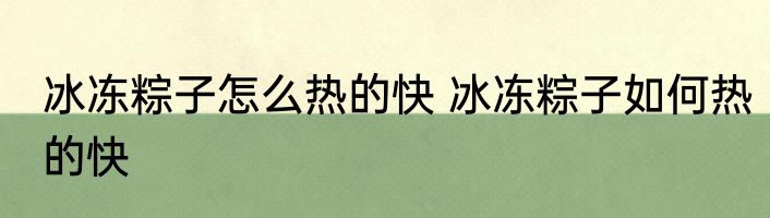 冰冻粽子怎么热的快 冰冻粽子如何热的快