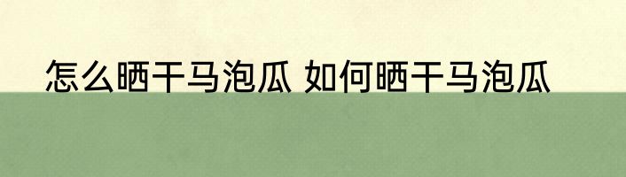 怎么晒干马泡瓜 如何晒干马泡瓜