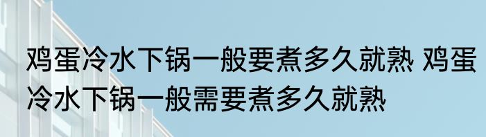 鸡蛋冷水下锅一般要煮多久就熟 鸡蛋冷水下锅一般需要煮多久就熟