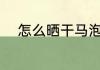 怎么晒干马泡瓜 如何晒干马泡瓜
