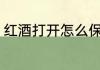 红酒打开怎么保存 红酒打开如何保存