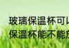 玻璃保温杯可以放微波炉加热吗 玻璃保温杯能不能放微波炉加热