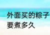 外面买的粽子煮多久 外面买的粽子需要煮多久