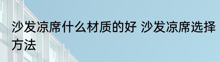 沙发凉席什么材质的好 沙发凉席选择方法