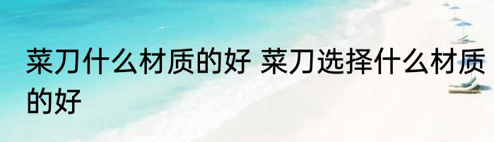 菜刀什么材质的好 菜刀选择什么材质的好