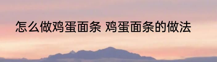 怎么做鸡蛋面条 鸡蛋面条的做法
