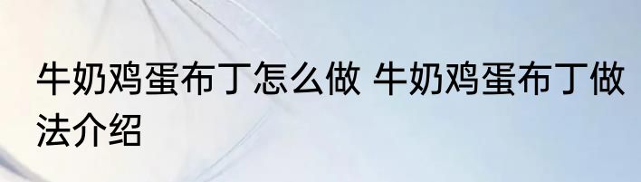 牛奶鸡蛋布丁怎么做 牛奶鸡蛋布丁做法介绍