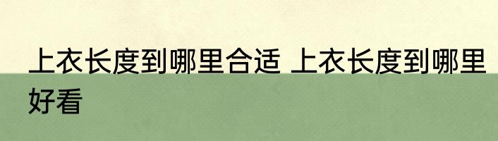 上衣长度到哪里合适 上衣长度到哪里好看