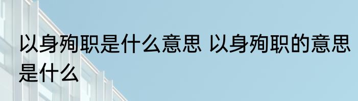 以身殉职是什么意思 以身殉职的意思是什么