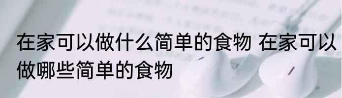 在家可以做什么简单的食物 在家可以做哪些简单的食物