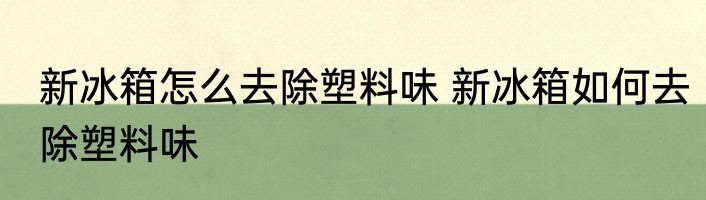新冰箱怎么去除塑料味 新冰箱如何去除塑料味