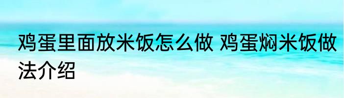 鸡蛋里面放米饭怎么做 鸡蛋焖米饭做法介绍