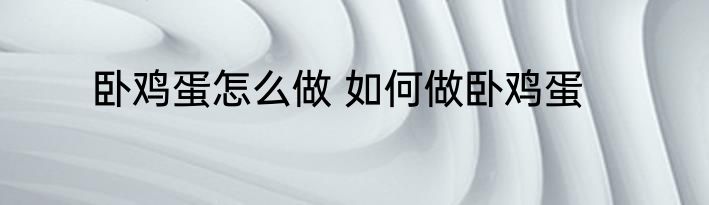 卧鸡蛋怎么做 如何做卧鸡蛋