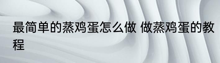 最简单的蒸鸡蛋怎么做 做蒸鸡蛋的教程