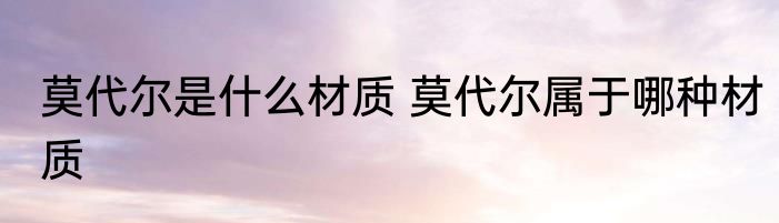 莫代尔是什么材质 莫代尔属于哪种材质