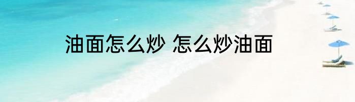 油面怎么炒 怎么炒油面