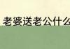 老婆送老公什么花 老婆送老公哪些花