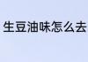 生豆油味怎么去除 生豆油味如何去除