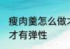 瘦肉羹怎么做才有弹性 怎么做瘦肉羹才有弹性