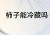 柿子能冷藏吗 柿子可以冷藏保存吗