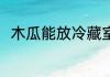 木瓜能放冷藏室吗 木瓜可以冷藏吗
