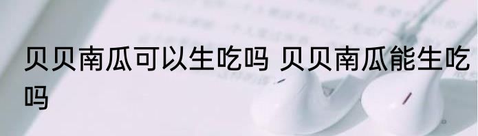 贝贝南瓜可以生吃吗 贝贝南瓜能生吃吗