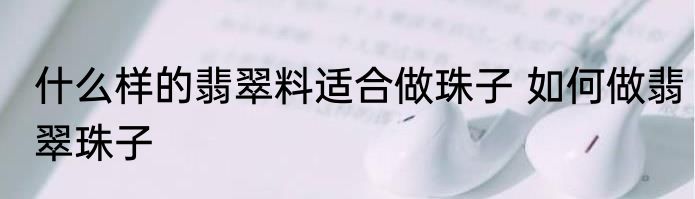 什么样的翡翠料适合做珠子 如何做翡翠珠子
