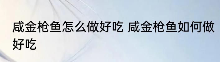 咸金枪鱼怎么做好吃 咸金枪鱼如何做好吃