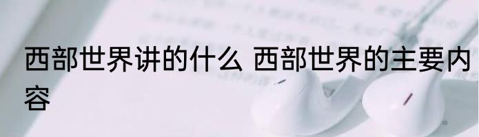 西部世界讲的什么 西部世界的主要内容