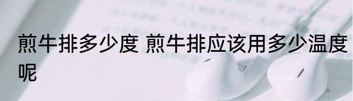 煎牛排多少度 煎牛排应该用多少温度呢