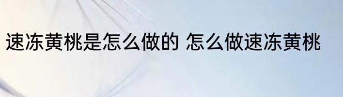 速冻黄桃是怎么做的 怎么做速冻黄桃