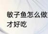 敏子鱼怎么做好吃 敏子鱼应该怎么做才好吃
