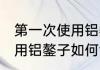 第一次使用铝鏊子怎么清洗 第一次使用铝鏊子如何清洗